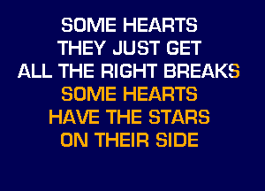 SOME HEARTS
THEY JUST GET
ALL THE RIGHT BREAKS
SOME HEARTS
HAVE THE STARS
ON THEIR SIDE