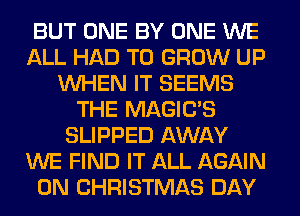 BUT ONE BY ONE WE
ALL HAD TO GROW UP
WHEN IT SEEMS
THE MAGILTS
SLIPPED AWAY
WE FIND IT ALL AGAIN
0N CHRISTMAS DAY
