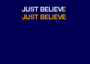 JUST BELIEVE
JUST BELIEVE