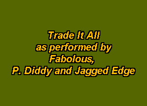 Trade It All
as performed by

Fabolous,
P. Diddy and Jagged Edge