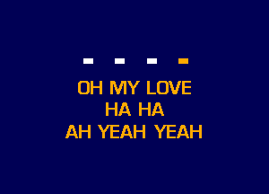 OH MY LOVE

HA HA
AH YEAH YEAH