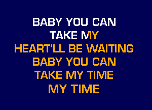 BABY YOU CAN
TAKE MY
HEARTLL BE WAITING
BABY YOU CAN
TAKE MY TIME

MY TIME