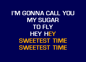 I'M GONNA CALL YOU
MY SUGAR
TO FLY
HEY HEY
SWEETEST TIME
SWEETEST TIME