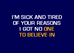 I'M SICK AND TIRED
OF YOUR REASONS
I GOT NO ONE
TO BELIEVE IN

g