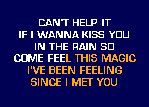 CAN'T HELP IT
IF I WANNA KISS YOU
IN THE RAIN SO
COME FEEL THIS MAGIC
I'VE BEEN FEELING
SINCE I MET YOU