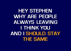 HEY STEPHEN
WHY ARE PEOPLE
ALWAYS LEAVING

I THINK YOU
AND I SHOULD STAY
THE SAME