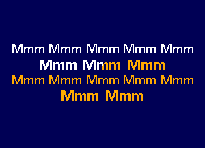 Mmm Mmm Mmm Mmm Mmm

Mmm Mmm Mmm
Mmm Mmm Mmm Mmm Mmm

Mmm Mmm