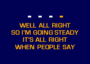 WELL ALL RIGHT
30 FM GOING STEADY
IT'S ALL RIGHT

WHEN PEOPLE SAY