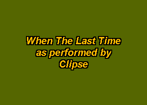 When The Last Time

as performed by
Clipse