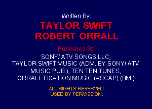Written Byi

SONYIAW SONGS LLC,
TAYLOR SWIFTMUSIC (ADM. BY SONYIAW

MUSIC PUB), TEN TEN TUNES,
ORRALL FIXATION MUSIC (ASCAP) (BMI)

ALL RIGHTS RESERVED.
USED BY PERMISSION.