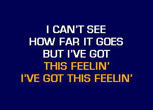 I CAN'T SEE
HOW FAR IT GOES
BUT I'VE GOT
THIS FEELIN'

I'VE GOT THIS FEELIN'

g