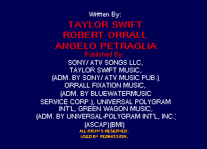Written Byz

SONY! ATV SONGS LLC.
TAYLOR SWIFT MUSIC.
(ADM, BY SONY! ATV MUSIC PUBI
ORRALL FIXATION MUSIC.

(ADM. BY BLUEWATERMUSIC
SERVICE CORP), UNIVERSAL POLYGRAM
lNT'L, GREEN WAGON MUSIC,

(ADM. BY UNIVERSALPOLYGRAM INTI, INC

(ASCAPJIBMI)

AL RCN' KW.

U'LDI' mum