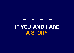 IF YOU AND I ARE
A STORY
