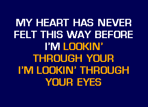 MY HEART HAS NEVER
FELT THIS WAY BEFORE
I'M LUDKIN'
THROUGH YOUR
I'M LUDKIN' THROUGH
YOUR EYES