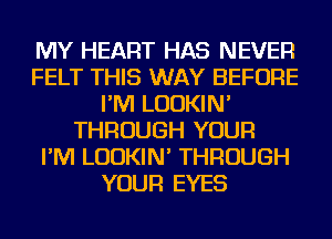 MY HEART HAS NEVER
FELT THIS WAY BEFORE
I'M LUDKIN'
THROUGH YOUR
I'M LUDKIN' THROUGH
YOUR EYES