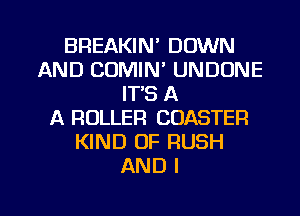 BREAKIN' DOWN
AND CDMIN' UNDONE
IT'S A
A ROLLER COASTER
KIND OF RUSH
AND I

g