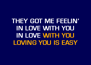 THEY GOT ME FEELIN'
IN LOVE WITH YOU
IN LOVE WITH YOU

LOVING YOU IS EASY
