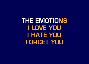 THE EMOTIONS
I LOVE YOU

I HATE YOU
FORGET YOU