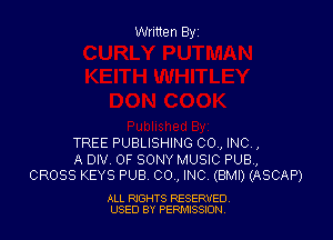 Written Byz

TREE PUBLISHING CO, INC ,
A DIV. OF SONY MUSIC PUB,
CROSS KEYS PUB CO, INC (BMI) (ASCAP)

ALL RIGHTS RESERVED
USED BY PERPI'JSSICN