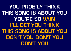 YOU PROB'LY THINK
THIS SONG IS ABOUT YOU
YOU'RE SO VAIN
I'LL BET YOU THINK
THIS SONG IS ABOUT YOU
DON'T YOU DON'T YOU
DON'T YOU