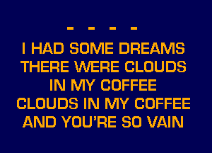 I HAD SOME DREAMS
THERE WERE CLOUDS
IN MY COFFEE
CLOUDS IN MY COFFEE
AND YOU'RE SO VAIN