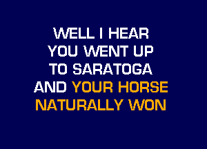 WELL I HEAR
YOU WENT UP
TO SARATOGA

AND YOUR HORSE
NATU RALLY WON