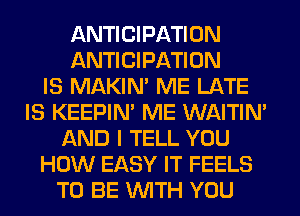 ANTICIPATION
ANTICIPATION
IS MAKIM ME LATE
IS KEEPIN' ME WAITIN'
AND I TELL YOU
HOW EASY IT FEELS
TO BE WITH YOU