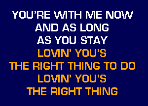 YOU'RE WITH ME NOW
AND AS LONG
AS YOU STAY
LOVIN' YOU'S
THE RIGHT THING TO DO
LOVIN' YOU'S
THE RIGHT THING