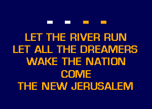 LET THE RIVER RUN
LET ALL THE DREAMERS
WAKE THE NATION
COME
THE NEW JERUSALEM