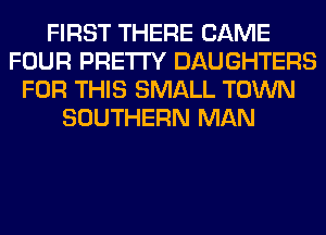 FIRST THERE CAME
FOUR PRETTY DAUGHTERS
FOR THIS SMALL TOWN
SOUTHERN MAN