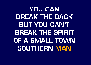 YOU CAN
BREAK THE BACK
BUT YOU CAN'T
BREAK THE SPIRIT
OF A SMALL TOWN
SOUTHERN MAN

g