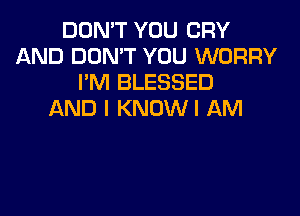 DON'T YOU CRY
AND DON'T YOU WORRY
I'M BLESSED
AND I KNOWI AM