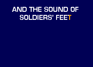 AND THE SOUND OF
SOLDIERS' FEET