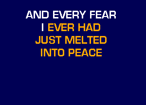 AND EVERY FEAR
l EVER HAD
JUST MELTED

INTO PEACE