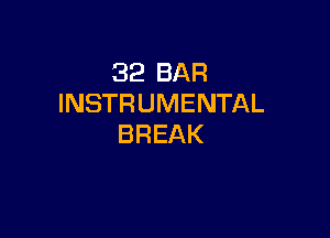 32 BAR
INSTRUMENTAL

BREAK