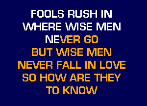 FOOLS RUSH IN
WHERE WISE MEN
NEVER GO
BUT WISE MEN
NEVER FALL IN LOVE
30 HOW ARE THEY
TO KNOW