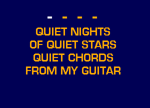 QUIET NIGHTS
0F QUIET STARS

QUIET CHORDS
FROM MY GUITAR