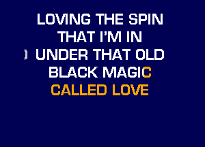 LOVING THE SPIN
THAT I'M IN
I UNDER THAT OLD
BLACK MAGIC
CALLED LOVE

g