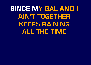 SINCE MY GAL AND I
AIN'T TOGETHER
KEEPS RAINING

ALL THE TIME