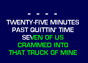 TWENTY-FIVE MINUTES
PAST GUITI'IN' TIME
SEVEN OF US
CRAMMED INTO
THAT TRUCK OF MINE