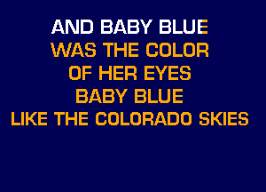 AND BABY BLUE
WAS THE COLOR
OF HER EYES

BABY BLUE
LIKE THE COLORADO SKIES