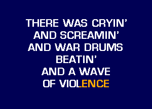 THERE WAS CRYIN'
AND SCREAMIN'
AND WAR DRUMS
BEATIN'

AND A WAVE
OF VIOLENCE

g