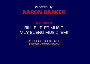 W ritcen By

BILL BUTLER MUSIC,

MUY BUEND MUSIC (BMIJ

ALL RIGHTS RESERVED
USED BY PERMISSION