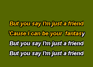But you say I'm just a friend
'Cause I can be your fantasy
But you say I'm just a friend

But you say I'm just a friend