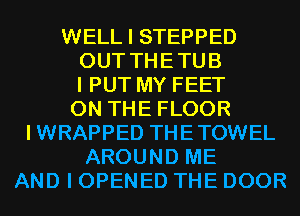 WELL I STEPPED
OUT THETUB
I PUT MY FEET
ON THE FLOOR
IWRAPPED THETOWEL
AROUND ME
AND I OPENED THE DOOR