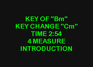 KEY OF Bm
KEY CHANGE Cm

TIME 2154
4MEASURE
INTRODUCTION