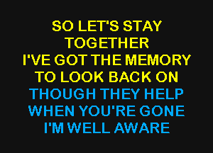 SO LET'S STAY
TOGETHER
I'VE GOT THEMEMORY
TO LOOK BACK ON
THOUGH THEY HELP
WHEN YOU'RE GONE
I'M WELL AWARE