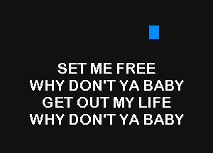 SET ME FREE
WHY DON'T YA BABY
GET OUT MY LIFE
WHY DON'T YA BABY