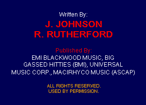 Written Byi

EMI BLACKWOOD MUSIC, BIG
GASSED HITTIES (BMI), UNIVERSAL

MUSIC CORP, MACIRHYCO MUSIC (ASCAP)

ALL RIGHTS RESERVED.
USED BY PERMISSION.