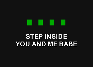 STEP INSIDE
YOU AND ME BABE